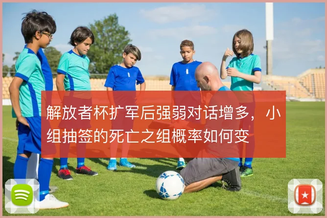 解放者杯扩军后强弱对话增多，小组抽签的死亡之组概率如何变