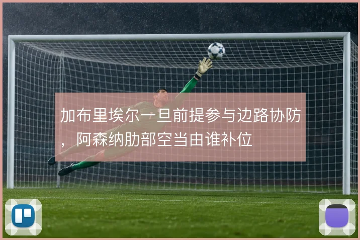 加布里埃尔一旦前提参与边路协防，阿森纳肋部空当由谁补位