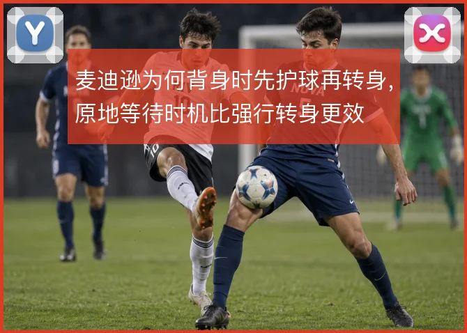 麦迪逊为何背身时先护球再转身，原地等待时机比强行转身更效