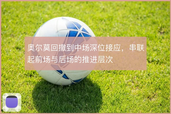 奥尔莫回撤到中场深位接应,串联起前场与后场的推进层次