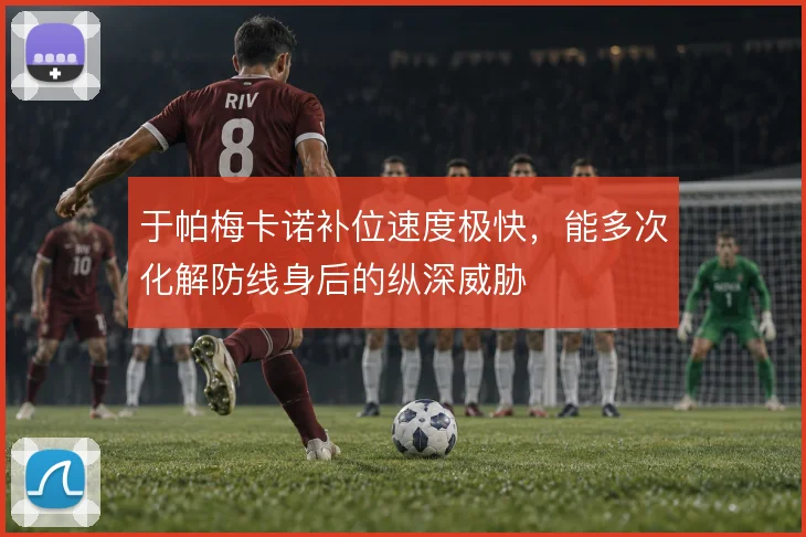 于帕梅卡诺补位速度极快，能多次化解防线身后的纵深威胁