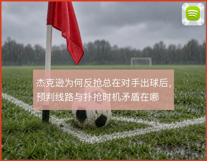 杰克逊为何反抢总在对手出球后，预判线路与扑抢时机矛盾在哪