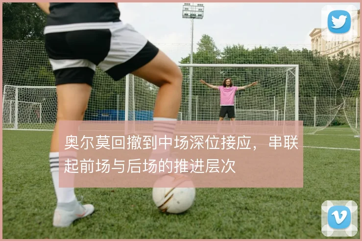 奥尔莫回撤到中场深位接应,串联起前场与后场的推进层次