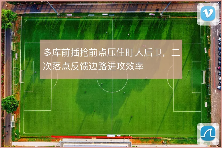 多库前插抢前点压住盯人后卫，二次落点反馈边路进攻效率