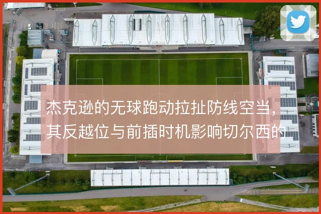 杰克逊的无球跑动拉扯防线空当,其反越位与前插时机影响切尔西的纵深打击