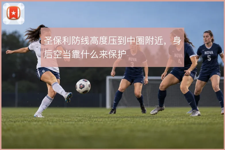 圣保利防线高度压到中圈附近，身后空当靠什么来保护