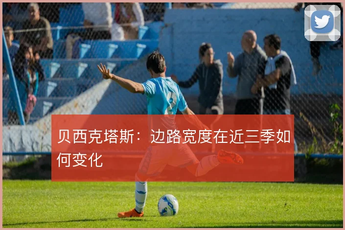 贝西克塔斯：边路宽度在近三季如何变化