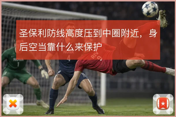 圣保利防线高度压到中圈附近，身后空当靠什么来保护