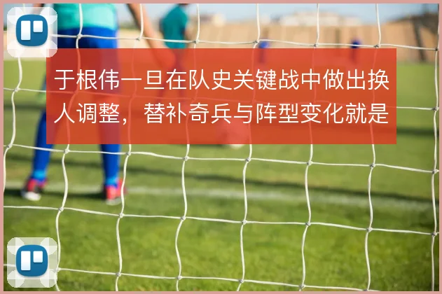 于根伟一旦在队史关键战中做出换人调整，替补奇兵与阵型变化就是破局底牌