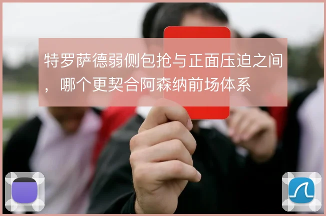 特罗萨德弱侧包抢与正面压迫之间，哪个更契合阿森纳前场体系