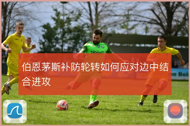 伯恩茅斯补防轮转如何应对边中结合进攻