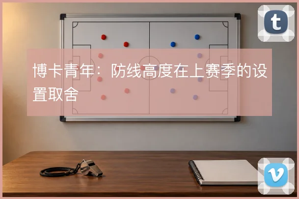 博卡青年：防线高度在上赛季的设置取舍