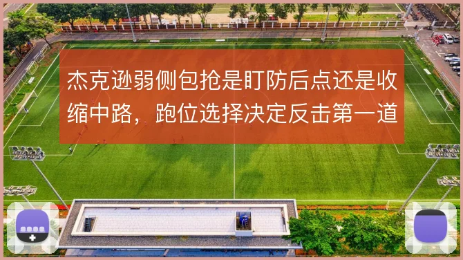 杰克逊弱侧包抢是盯防后点还是收缩中路，跑位选择决定反击第一道防线