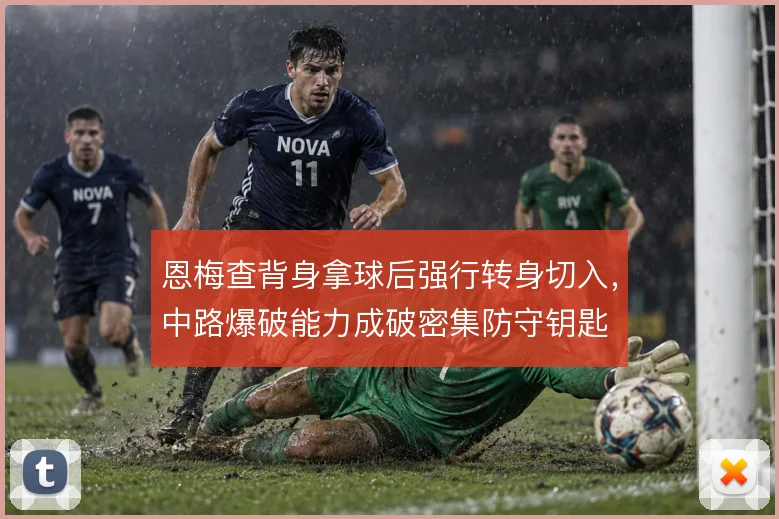 恩梅查背身拿球后强行转身切入,中路爆破能力成破密集防守钥匙
