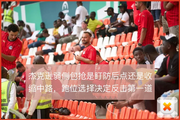 杰克逊弱侧包抢是盯防后点还是收缩中路，跑位选择决定反击第一道防线