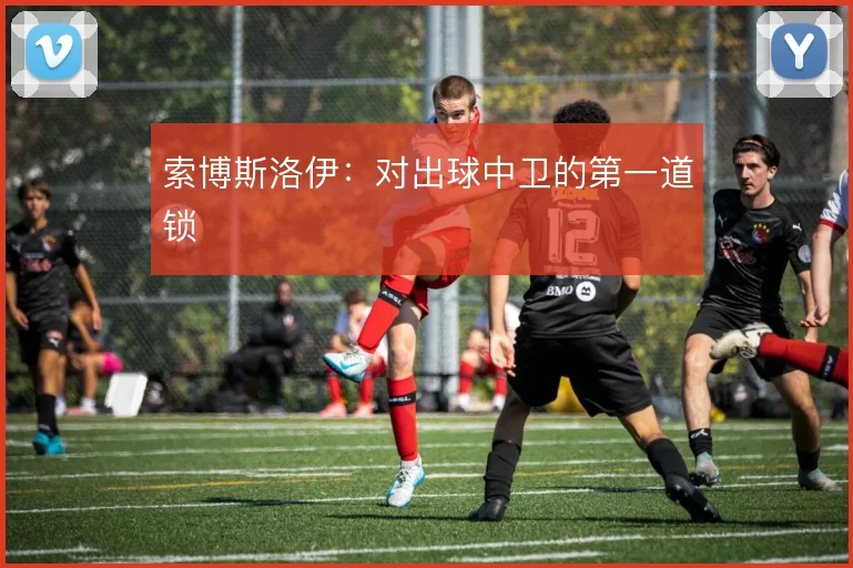 索博斯洛伊：对出球中卫的第一道锁