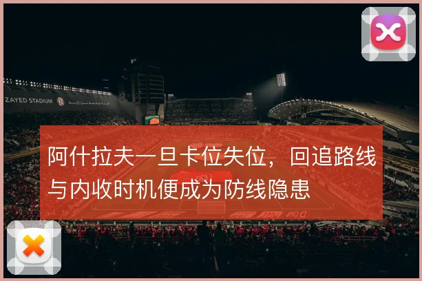 阿什拉夫一旦卡位失位,回追路线与内收时机便成为防线隐患