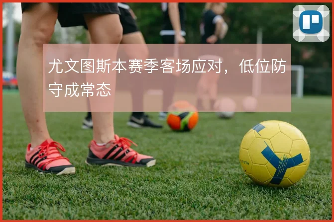 尤文图斯本赛季客场应对,低位防守成常态