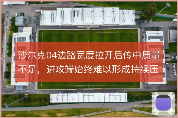 沙尔克04边路宽度拉开后传中质量不足,进攻端始终难以形成持续压制