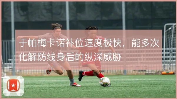 于帕梅卡诺补位速度极快，能多次化解防线身后的纵深威胁
