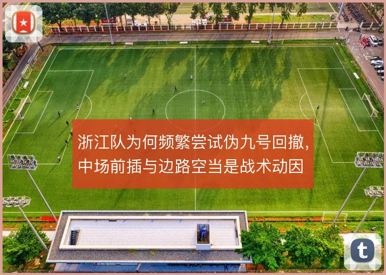 浙江队为何频繁尝试伪九号回撤,中场前插与边路空当是战术动因