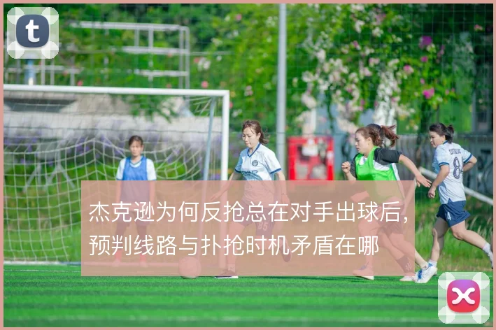 杰克逊为何反抢总在对手出球后，预判线路与扑抢时机矛盾在哪
