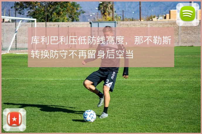 库利巴利压低防线高度，那不勒斯转换防守不再留身后空当