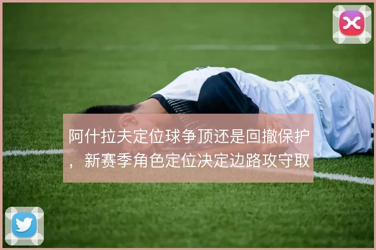 阿什拉夫定位球争顶还是回撤保护，新赛季角色定位决定边路攻守取舍