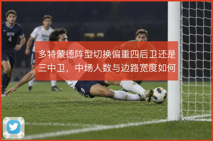 多特蒙德阵型切换偏重四后卫还是三中卫,中场人数与边路宽度如何取舍