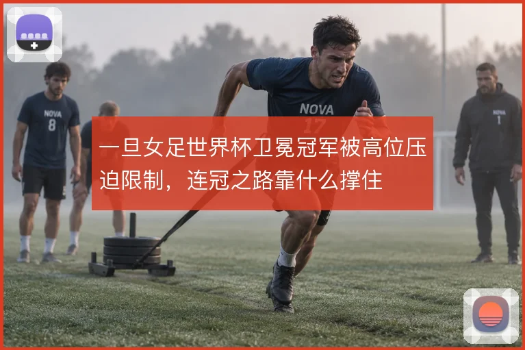 一旦女足世界杯卫冕冠军被高位压迫限制，连冠之路靠什么撑住