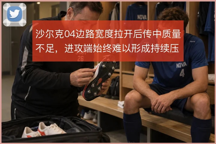 沙尔克04边路宽度拉开后传中质量不足,进攻端始终难以形成持续压制